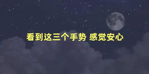 看到这三个手势 感觉安心